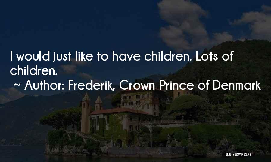 Frederik, Crown Prince Of Denmark Quotes: I Would Just Like To Have Children. Lots Of Children.