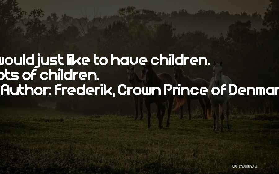 Frederik, Crown Prince Of Denmark Quotes: I Would Just Like To Have Children. Lots Of Children.