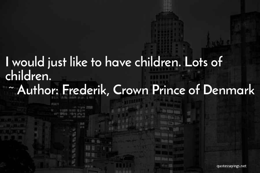 Frederik, Crown Prince Of Denmark Quotes: I Would Just Like To Have Children. Lots Of Children.