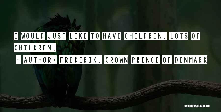 Frederik, Crown Prince Of Denmark Quotes: I Would Just Like To Have Children. Lots Of Children.