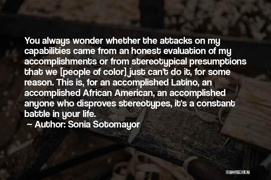 Sonia Sotomayor Quotes: You Always Wonder Whether The Attacks On My Capabilities Came From An Honest Evaluation Of My Accomplishments Or From Stereotypical
