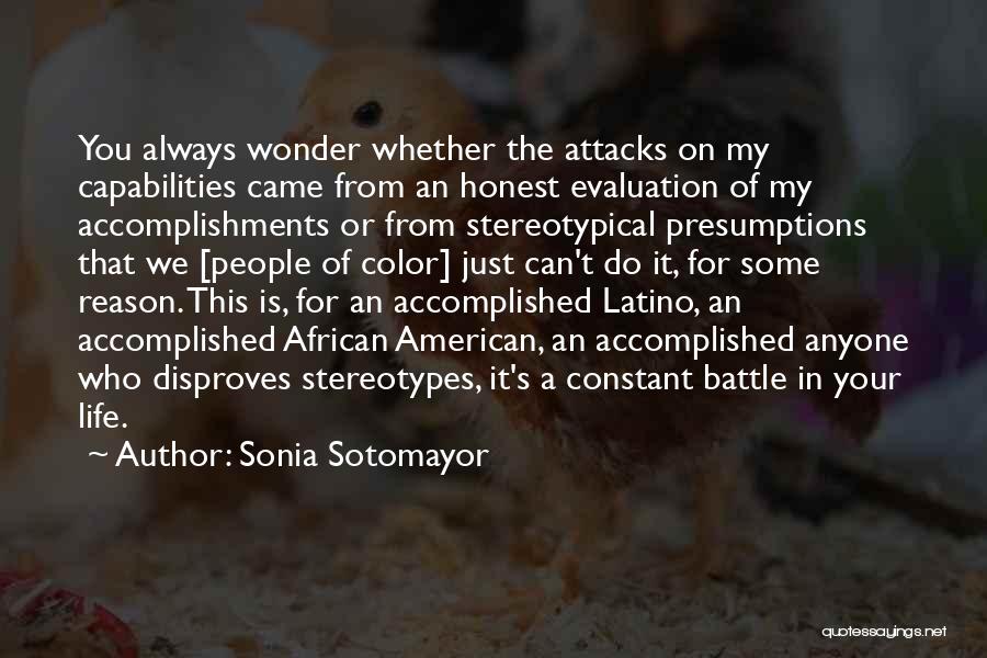 Sonia Sotomayor Quotes: You Always Wonder Whether The Attacks On My Capabilities Came From An Honest Evaluation Of My Accomplishments Or From Stereotypical