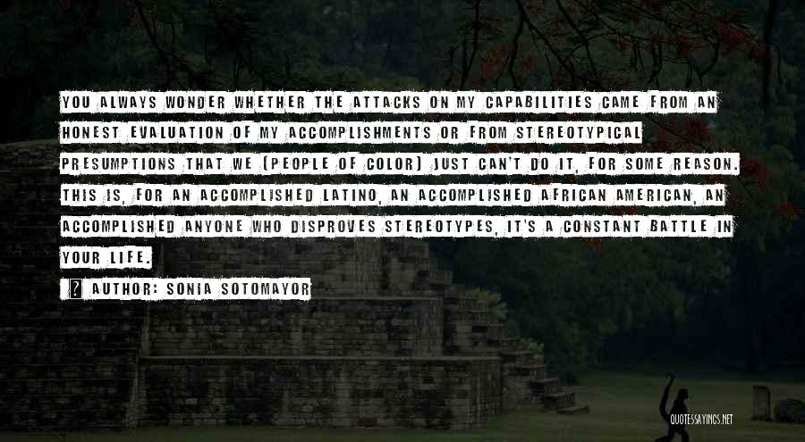 Sonia Sotomayor Quotes: You Always Wonder Whether The Attacks On My Capabilities Came From An Honest Evaluation Of My Accomplishments Or From Stereotypical