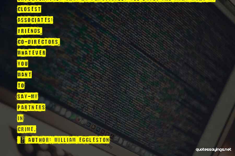 William Eggleston Quotes: Unfortunately They're Practically All Dead. And Many Were My Closest Associates: Friends, Co-directors, Whatever You Want To Say-my Partners In