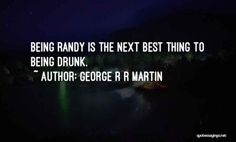 George R R Martin Quotes: Being Randy Is The Next Best Thing To Being Drunk.