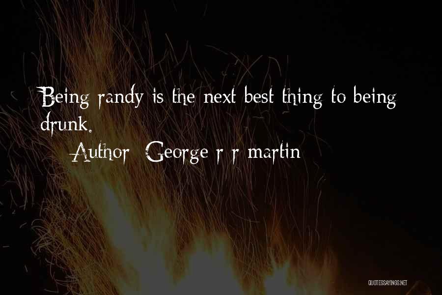 George R R Martin Quotes: Being Randy Is The Next Best Thing To Being Drunk.