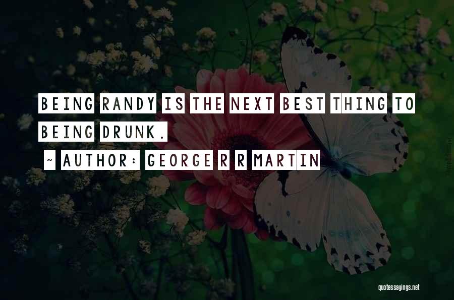 George R R Martin Quotes: Being Randy Is The Next Best Thing To Being Drunk.