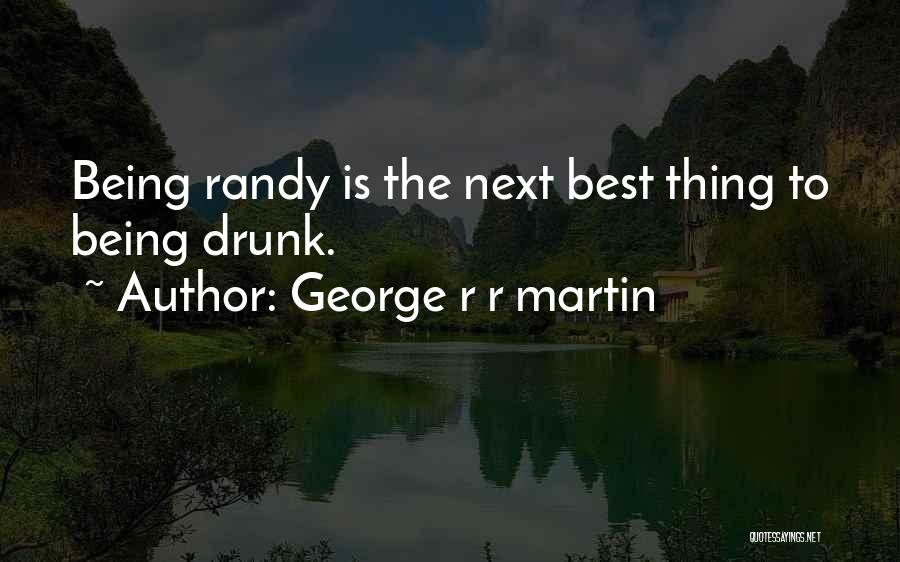 George R R Martin Quotes: Being Randy Is The Next Best Thing To Being Drunk.