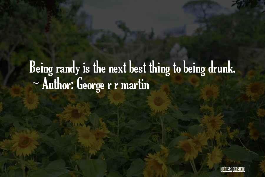 George R R Martin Quotes: Being Randy Is The Next Best Thing To Being Drunk.