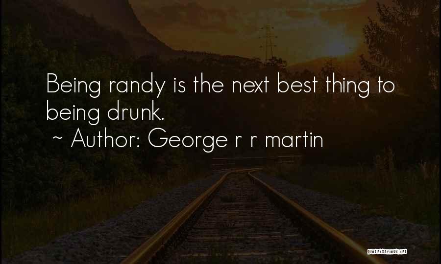 George R R Martin Quotes: Being Randy Is The Next Best Thing To Being Drunk.