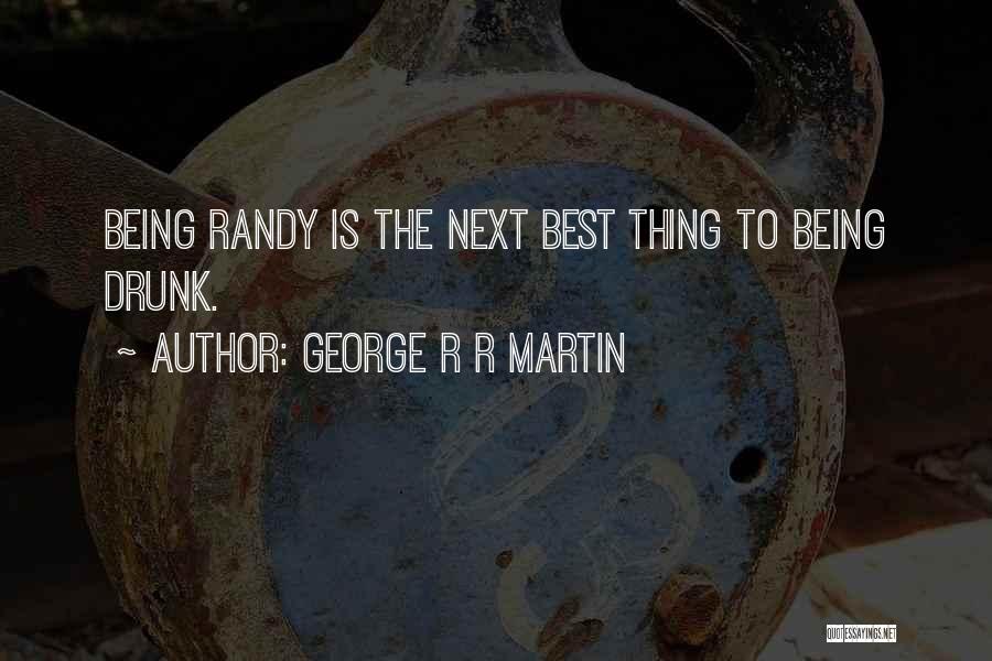 George R R Martin Quotes: Being Randy Is The Next Best Thing To Being Drunk.