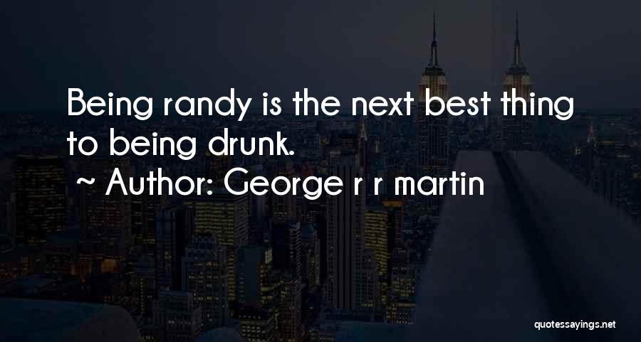 George R R Martin Quotes: Being Randy Is The Next Best Thing To Being Drunk.