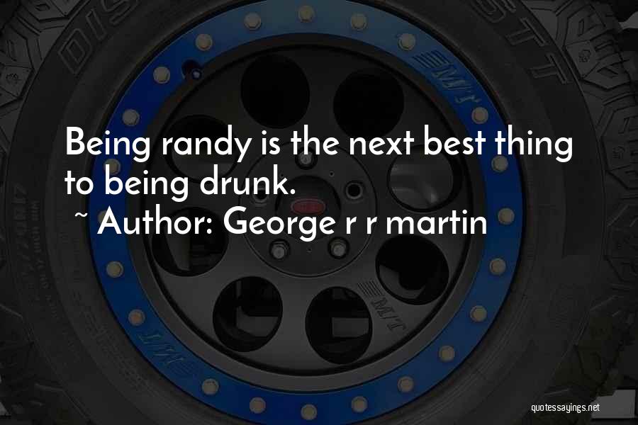 George R R Martin Quotes: Being Randy Is The Next Best Thing To Being Drunk.