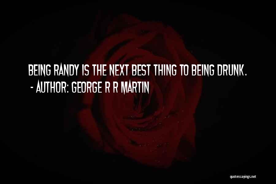 George R R Martin Quotes: Being Randy Is The Next Best Thing To Being Drunk.