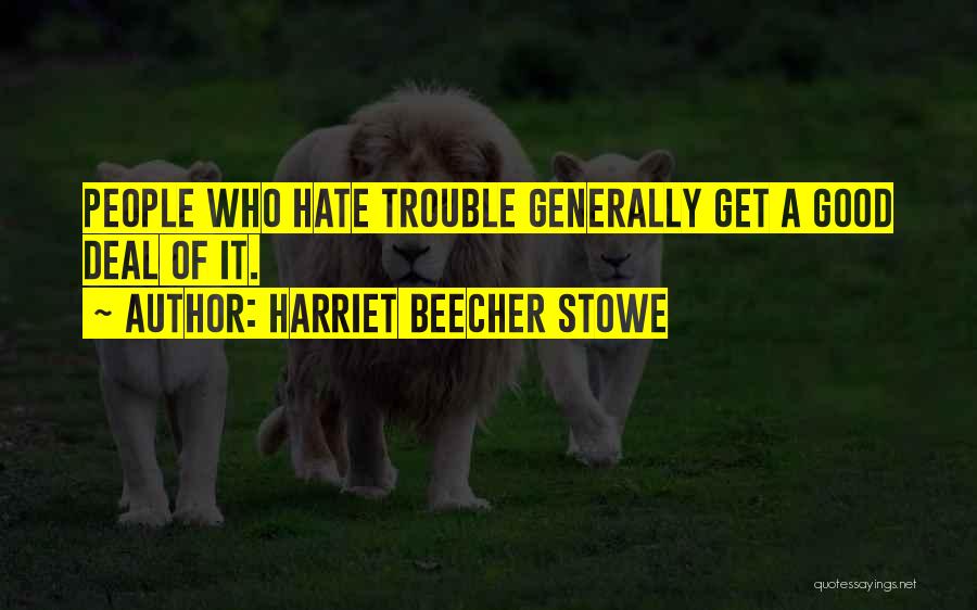 Harriet Beecher Stowe Quotes: People Who Hate Trouble Generally Get A Good Deal Of It.