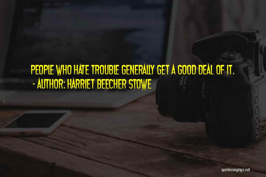 Harriet Beecher Stowe Quotes: People Who Hate Trouble Generally Get A Good Deal Of It.