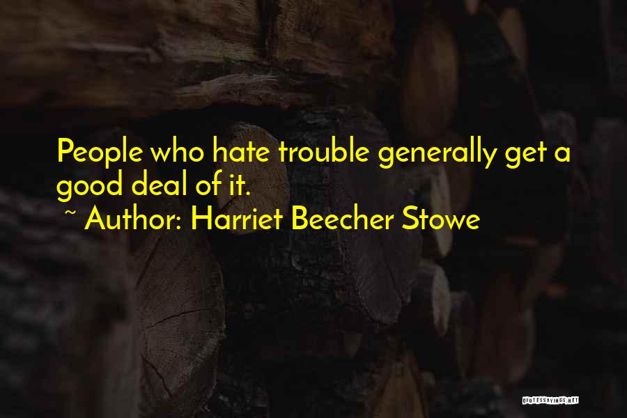 Harriet Beecher Stowe Quotes: People Who Hate Trouble Generally Get A Good Deal Of It.