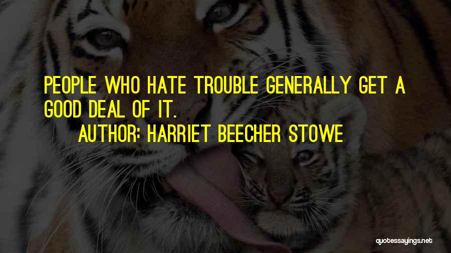 Harriet Beecher Stowe Quotes: People Who Hate Trouble Generally Get A Good Deal Of It.