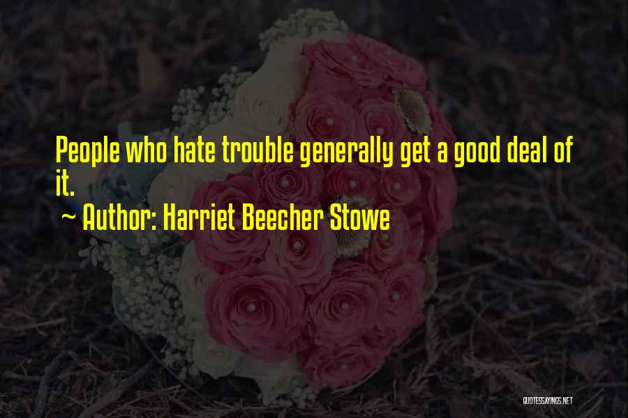 Harriet Beecher Stowe Quotes: People Who Hate Trouble Generally Get A Good Deal Of It.