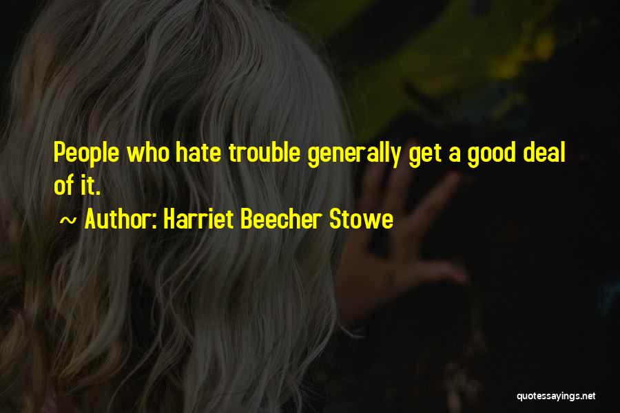 Harriet Beecher Stowe Quotes: People Who Hate Trouble Generally Get A Good Deal Of It.