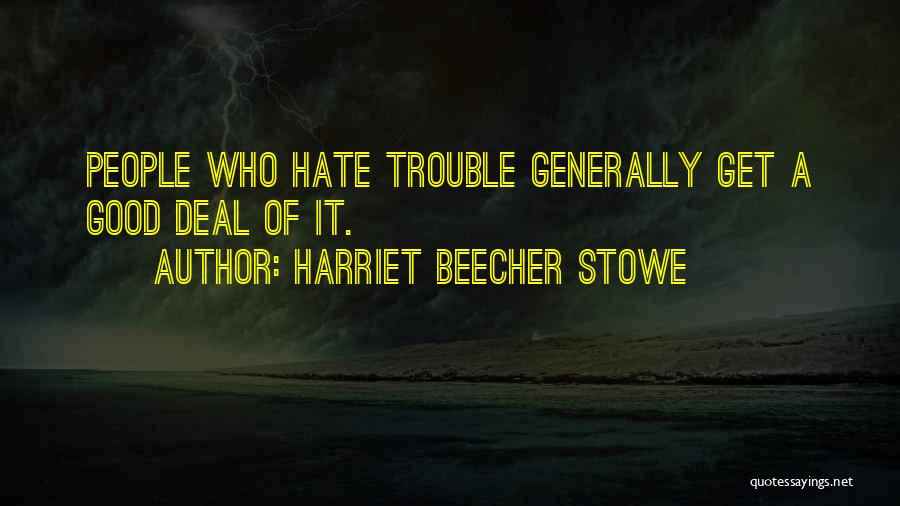 Harriet Beecher Stowe Quotes: People Who Hate Trouble Generally Get A Good Deal Of It.