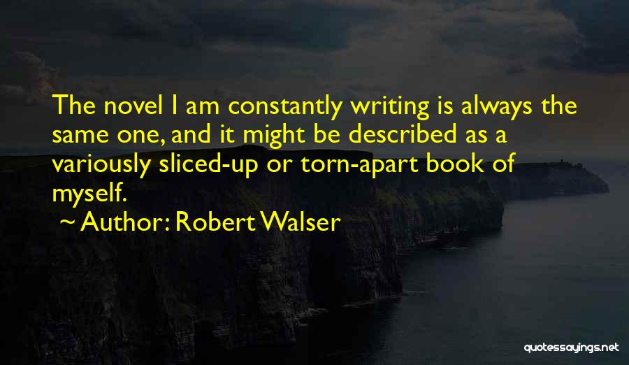 Robert Walser Quotes: The Novel I Am Constantly Writing Is Always The Same One, And It Might Be Described As A Variously Sliced-up