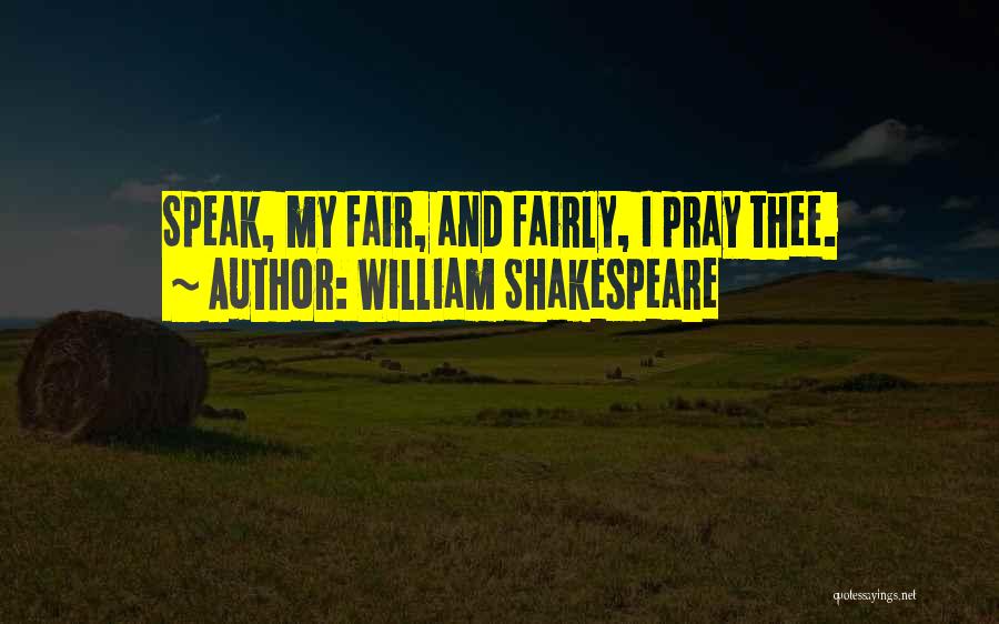 William Shakespeare Quotes: Speak, My Fair, And Fairly, I Pray Thee.