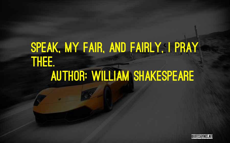 William Shakespeare Quotes: Speak, My Fair, And Fairly, I Pray Thee.
