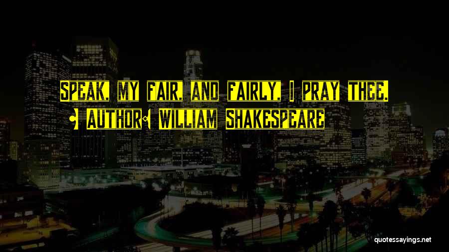William Shakespeare Quotes: Speak, My Fair, And Fairly, I Pray Thee.