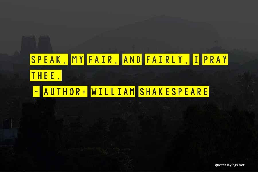 William Shakespeare Quotes: Speak, My Fair, And Fairly, I Pray Thee.