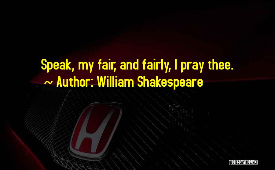 William Shakespeare Quotes: Speak, My Fair, And Fairly, I Pray Thee.