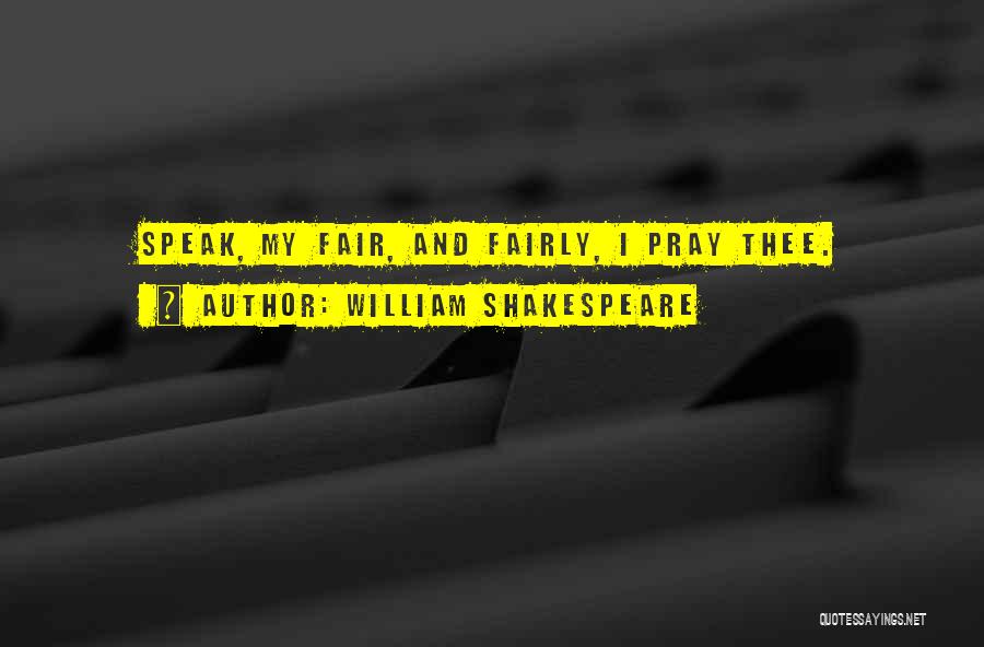 William Shakespeare Quotes: Speak, My Fair, And Fairly, I Pray Thee.
