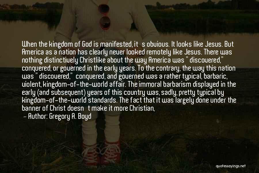 Gregory A. Boyd Quotes: When The Kingdom Of God Is Manifested, It's Obvious. It Looks Like Jesus. But America As A Nation Has Clearly