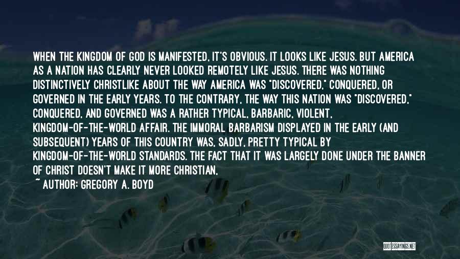 Gregory A. Boyd Quotes: When The Kingdom Of God Is Manifested, It's Obvious. It Looks Like Jesus. But America As A Nation Has Clearly
