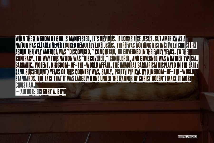 Gregory A. Boyd Quotes: When The Kingdom Of God Is Manifested, It's Obvious. It Looks Like Jesus. But America As A Nation Has Clearly