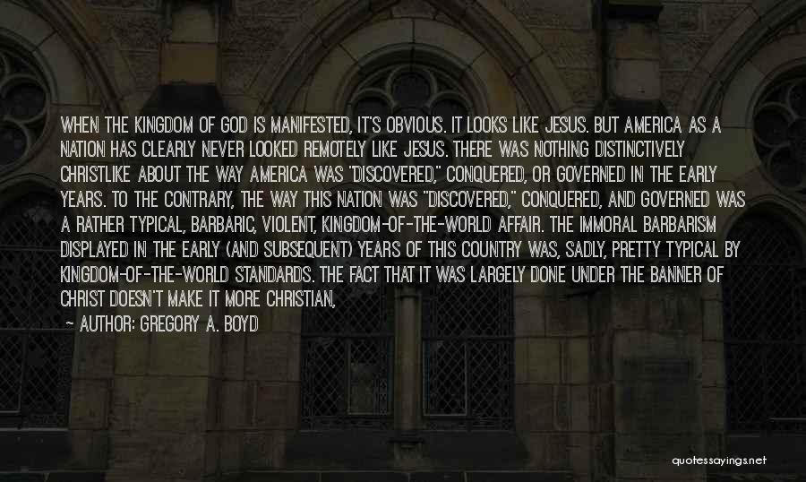 Gregory A. Boyd Quotes: When The Kingdom Of God Is Manifested, It's Obvious. It Looks Like Jesus. But America As A Nation Has Clearly