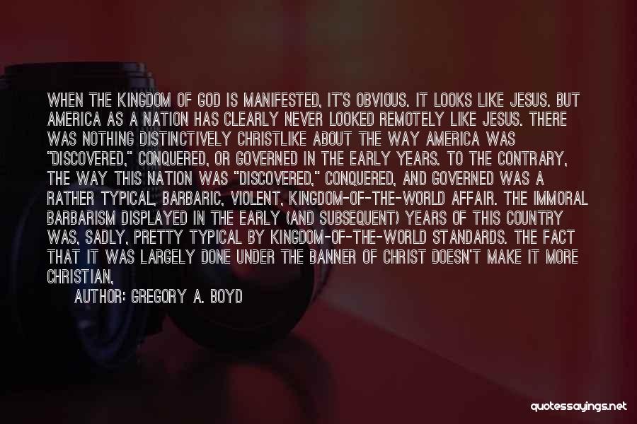 Gregory A. Boyd Quotes: When The Kingdom Of God Is Manifested, It's Obvious. It Looks Like Jesus. But America As A Nation Has Clearly