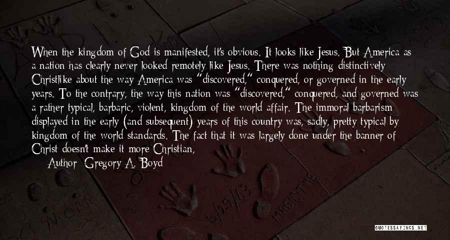 Gregory A. Boyd Quotes: When The Kingdom Of God Is Manifested, It's Obvious. It Looks Like Jesus. But America As A Nation Has Clearly