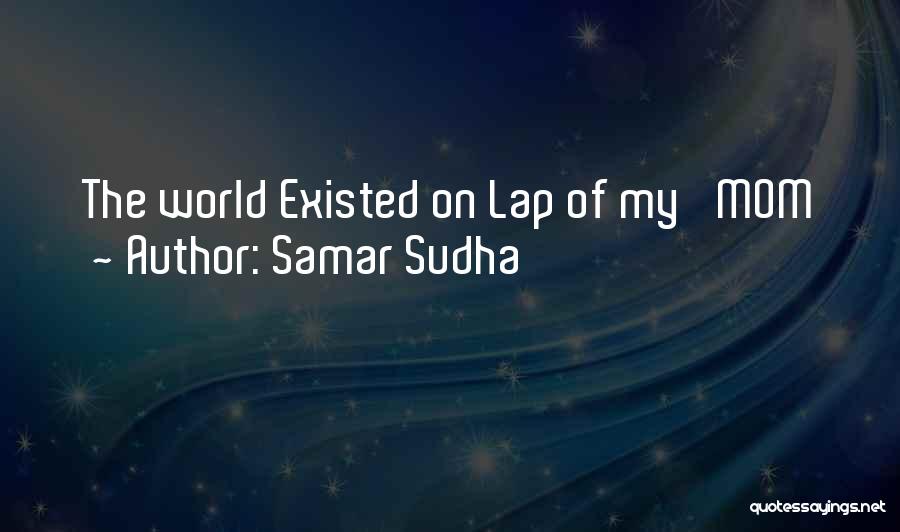 Samar Sudha Quotes: The World Existed On Lap Of My 'mom