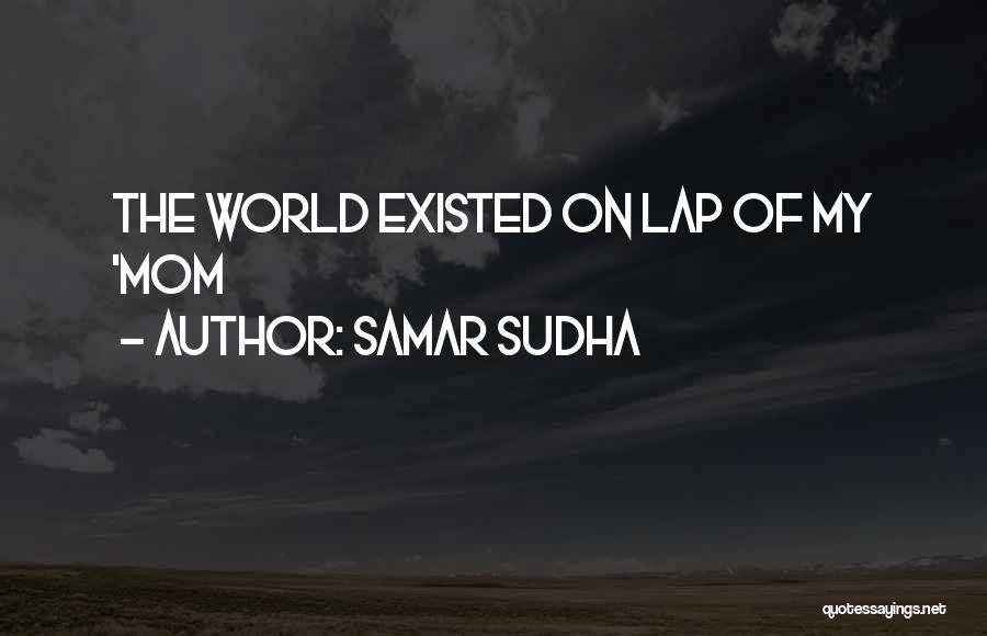 Samar Sudha Quotes: The World Existed On Lap Of My 'mom