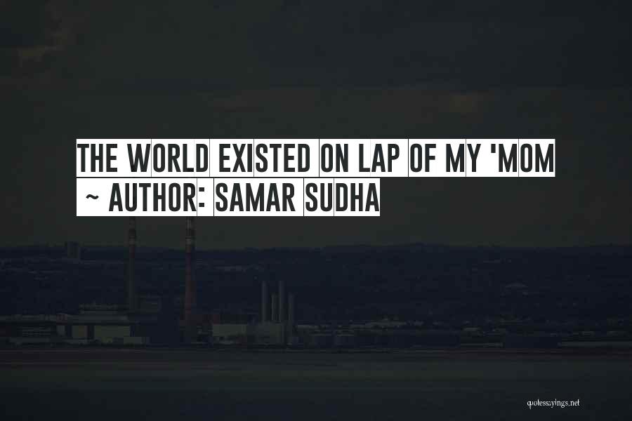 Samar Sudha Quotes: The World Existed On Lap Of My 'mom