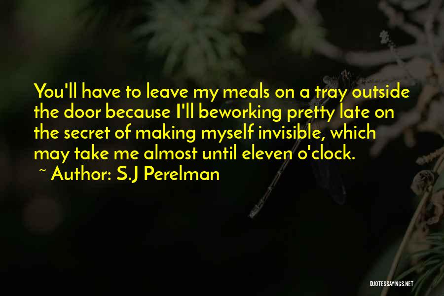 S.J Perelman Quotes: You'll Have To Leave My Meals On A Tray Outside The Door Because I'll Beworking Pretty Late On The Secret