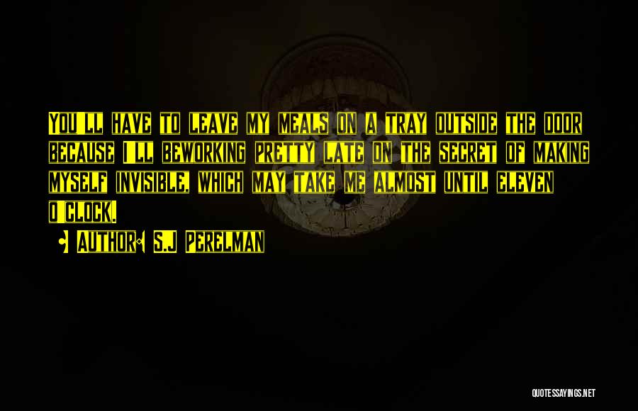 S.J Perelman Quotes: You'll Have To Leave My Meals On A Tray Outside The Door Because I'll Beworking Pretty Late On The Secret