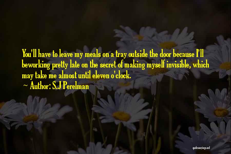 S.J Perelman Quotes: You'll Have To Leave My Meals On A Tray Outside The Door Because I'll Beworking Pretty Late On The Secret