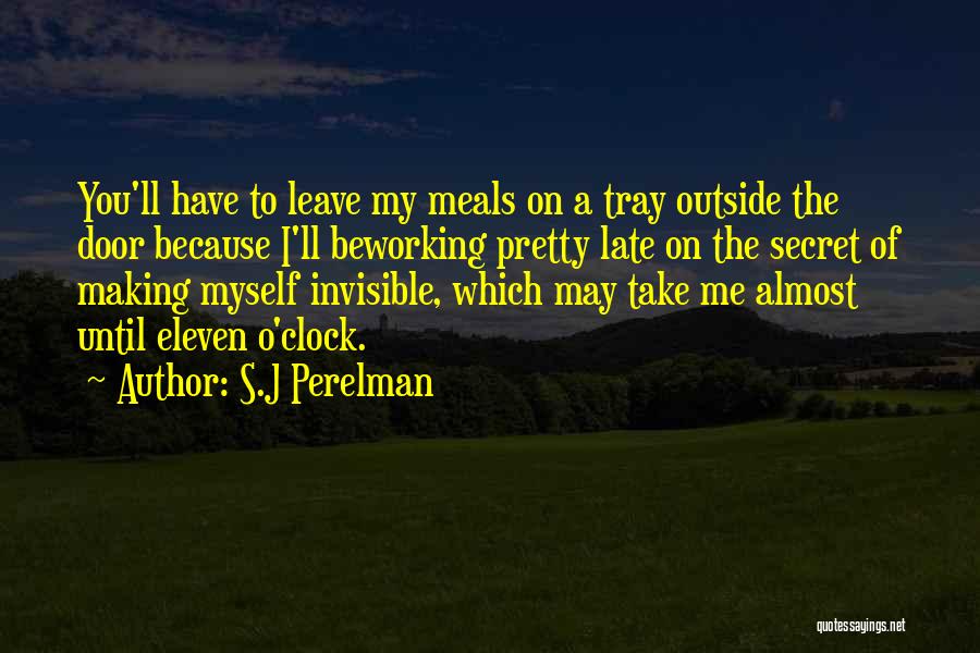 S.J Perelman Quotes: You'll Have To Leave My Meals On A Tray Outside The Door Because I'll Beworking Pretty Late On The Secret