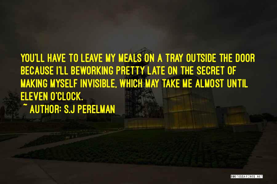 S.J Perelman Quotes: You'll Have To Leave My Meals On A Tray Outside The Door Because I'll Beworking Pretty Late On The Secret