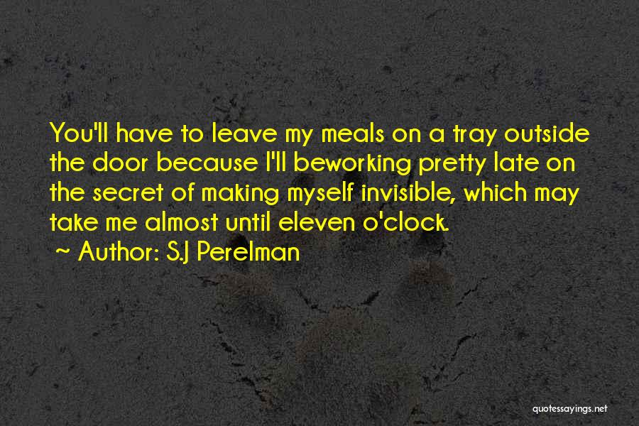 S.J Perelman Quotes: You'll Have To Leave My Meals On A Tray Outside The Door Because I'll Beworking Pretty Late On The Secret