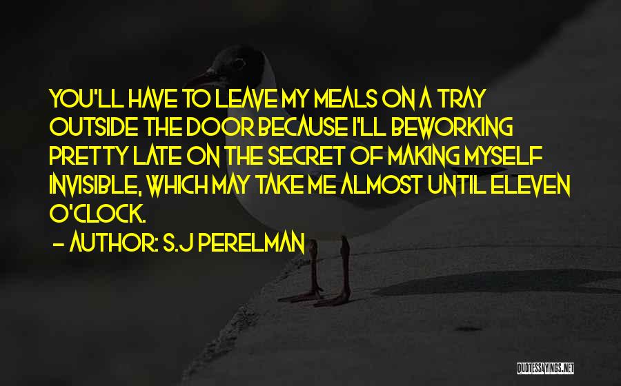S.J Perelman Quotes: You'll Have To Leave My Meals On A Tray Outside The Door Because I'll Beworking Pretty Late On The Secret