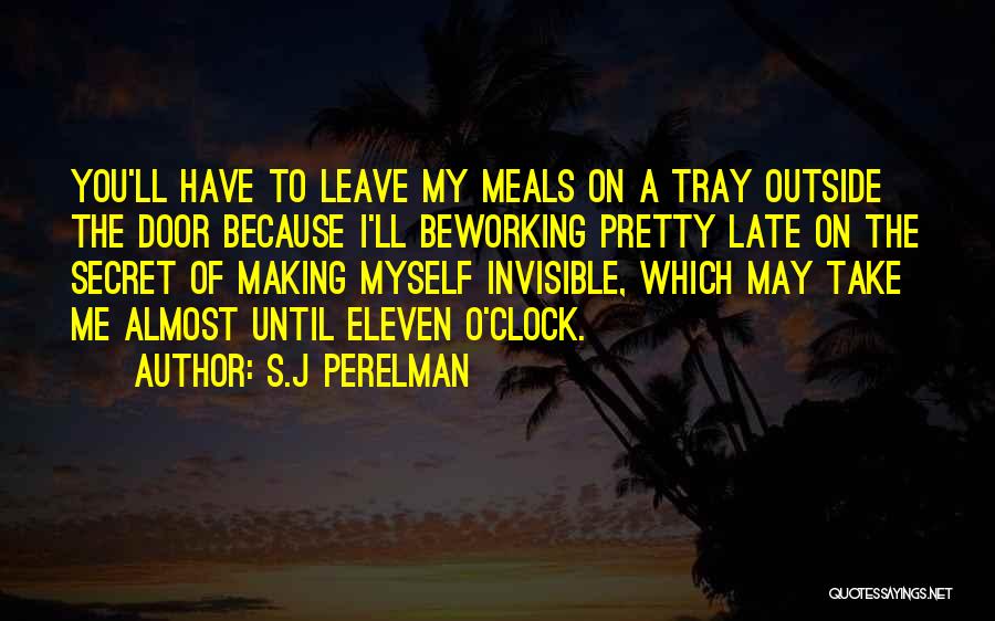 S.J Perelman Quotes: You'll Have To Leave My Meals On A Tray Outside The Door Because I'll Beworking Pretty Late On The Secret