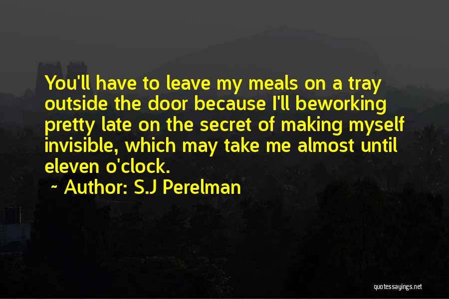 S.J Perelman Quotes: You'll Have To Leave My Meals On A Tray Outside The Door Because I'll Beworking Pretty Late On The Secret